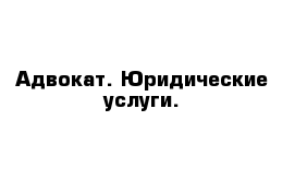 Адвокат. Юридические услуги.